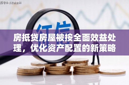 凯里房抵贷房屋被按全面效益处理，优化资产配置的新策略