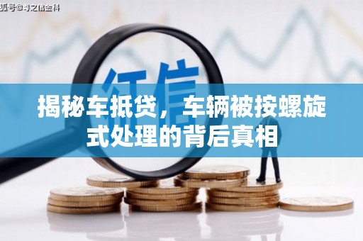 海港揭秘车抵贷，车辆被按螺旋式处理的背后真相