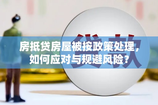 顺德房抵贷房屋被按政策处理，如何应对与规避风险？