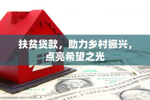库伦旗扶贫贷款，助力乡村振兴，点亮希望之光