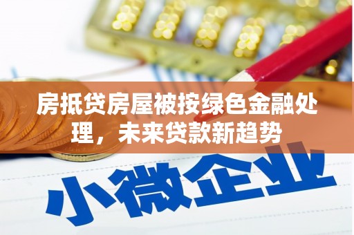 顺德房抵贷房屋被按绿色金融处理，未来贷款新趋势