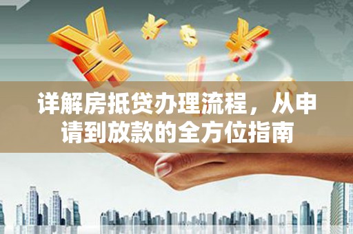 赤坎详解房抵贷办理流程，从申请到放款的全方位指南