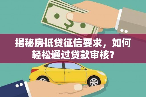 库伦旗揭秘房抵贷征信要求，如何轻松通过贷款审核？