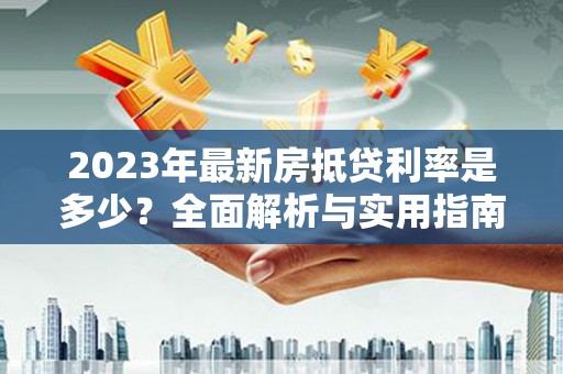 惠民2023年最新房抵贷利率是多少？全面解析与实用指南