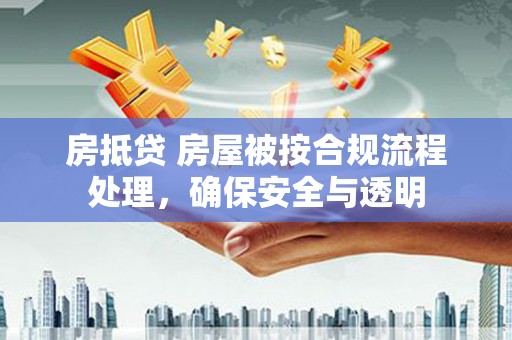 济源房抵贷 房屋被按合规流程处理，确保安全与透明