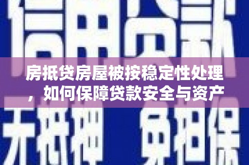 迎江房抵贷房屋被按稳定性处理，如何保障贷款安全与资产稳定？