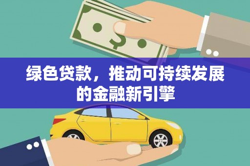 万里绿色贷款，推动可持续发展的金融新引擎