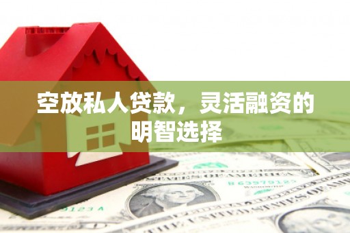 衡山空放私人贷款，灵活融资的明智选择