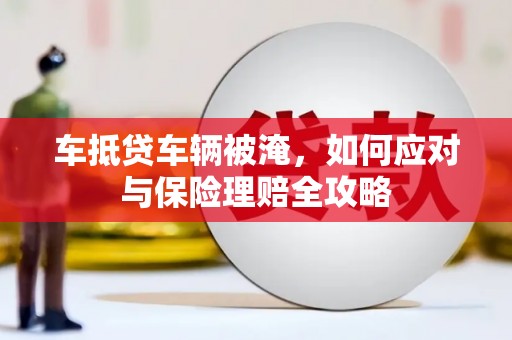 万里车抵贷车辆被淹，如何应对与保险理赔全攻略