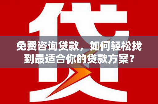 万里免费咨询贷款，如何轻松找到最适合你的贷款方案？