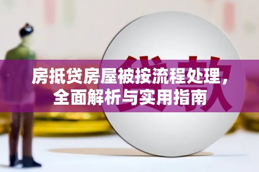 根河房抵贷房屋被按流程处理，全面解析与实用指南