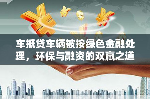 薛城车抵贷车辆被按绿色金融处理，环保与融资的双赢之道
