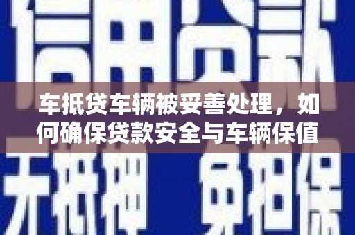 根河车抵贷车辆被妥善处理，如何确保贷款安全与车辆保值？