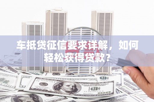 薛城车抵贷征信要求详解，如何轻松获得贷款？