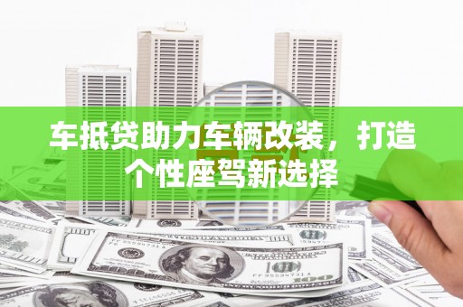 根河车抵贷助力车辆改装，打造个性座驾新选择