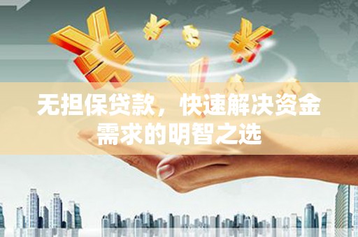 芷江无担保贷款，快速解决资金需求的明智之选
