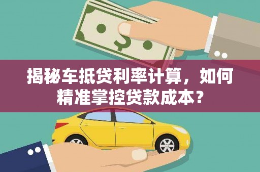黄陂揭秘车抵贷利率计算，如何精准掌控贷款成本？