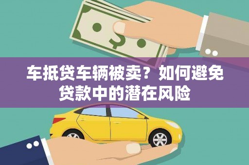弥渡车抵贷车辆被卖？如何避免贷款中的潜在风险