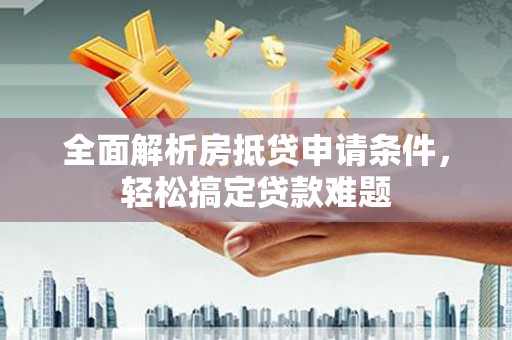 禄劝全面解析房抵贷申请条件，轻松搞定贷款难题
