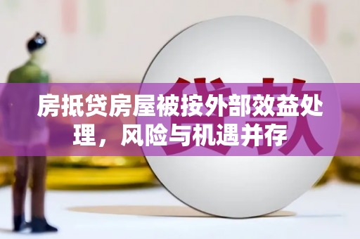 五通桥房抵贷房屋被按外部效益处理，风险与机遇并存