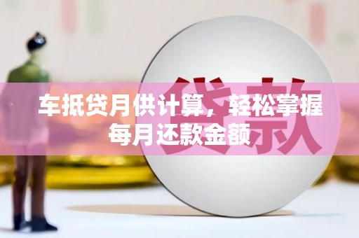 清河门车抵贷月供计算，轻松掌握每月还款金额