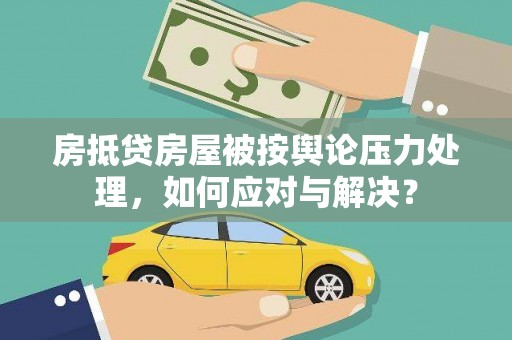 盐埕房抵贷房屋被按舆论压力处理，如何应对与解决？