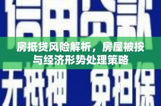 盐埕房抵贷风险解析，房屋被按与经济形势处理策略