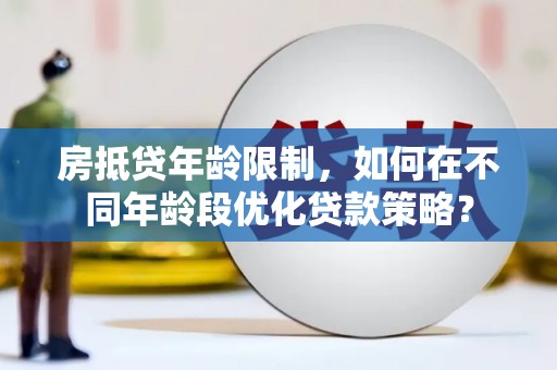 五通桥房抵贷年龄限制，如何在不同年龄段优化贷款策略？