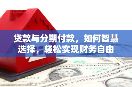 宁都贷款与分期付款，如何智慧选择，轻松实现财务自由