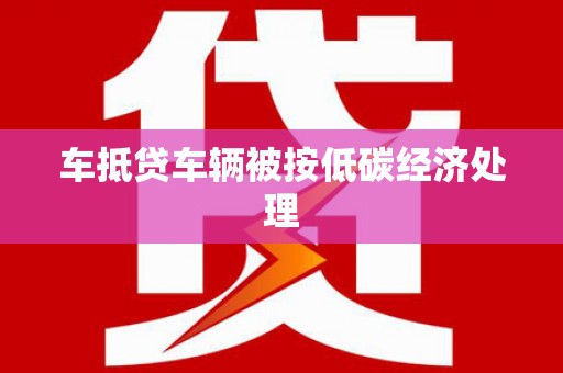 瑞穗车抵贷车辆被按低碳经济处理