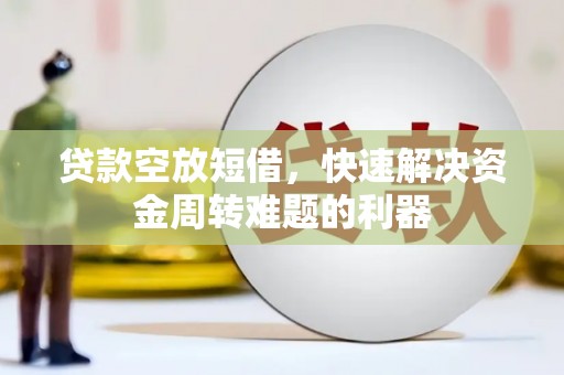 宁强贷款空放短借，快速解决资金周转难题的利器