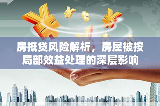 屯昌房抵贷风险解析，房屋被按局部效益处理的深层影响
