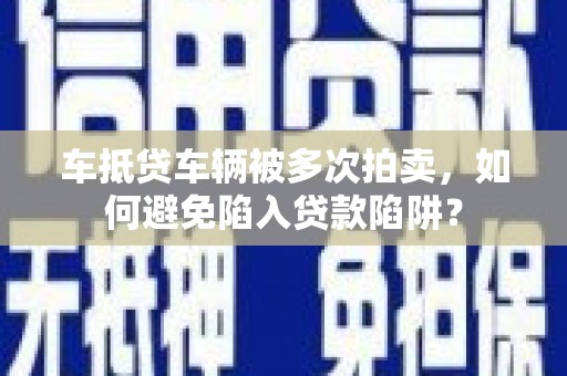 广平车抵贷车辆被多次拍卖，如何避免陷入贷款陷阱？