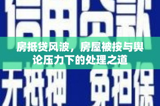 平江房抵贷风波，房屋被按与舆论压力下的处理之道
