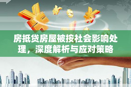 头城房抵贷房屋被按社会影响处理，深度解析与应对策略