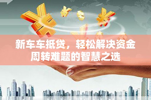 头城新车车抵贷，轻松解决资金周转难题的智慧之选