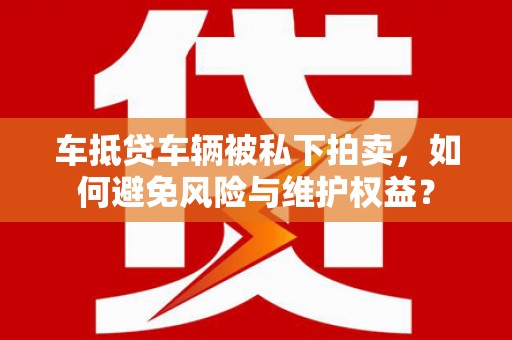 头城车抵贷车辆被私下拍卖，如何避免风险与维护权益？