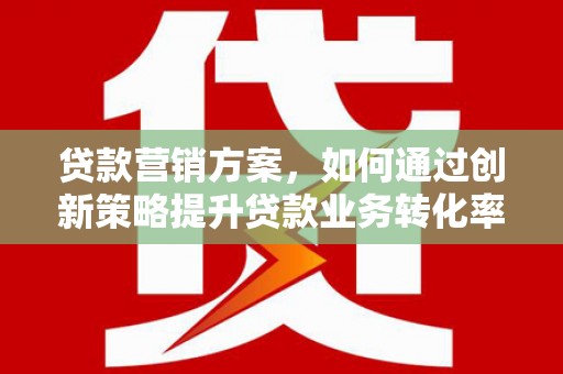 头城贷款营销方案，如何通过创新策略提升贷款业务转化率