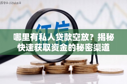平江哪里有私人贷款空放？揭秘快速获取资金的秘密渠道