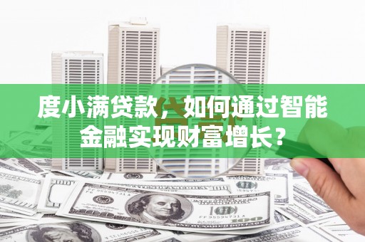 江干度小满贷款，如何通过智能金融实现财富增长？