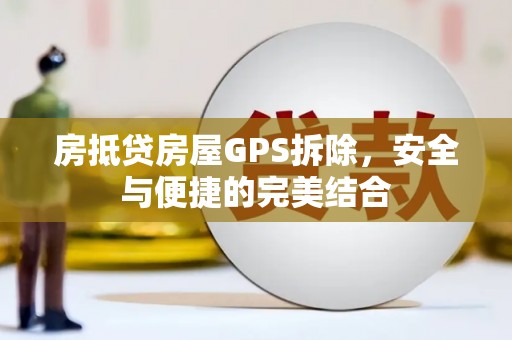 江干房抵贷房屋GPS拆除，安全与便捷的完美结合