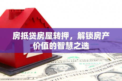 嵩县房抵贷房屋转押，解锁房产价值的智慧之选