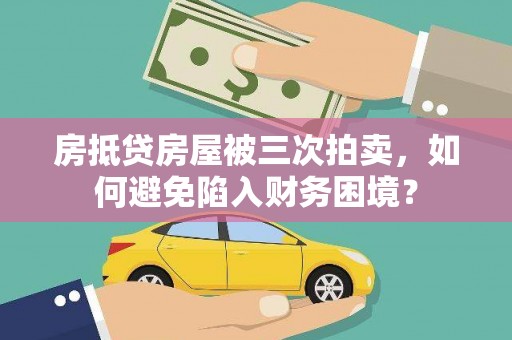 嵩县房抵贷房屋被三次拍卖，如何避免陷入财务困境？