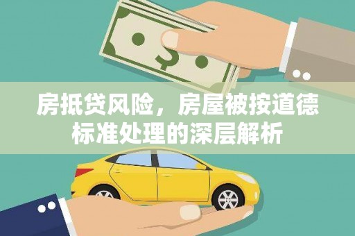 江干房抵贷风险，房屋被按道德标准处理的深层解析