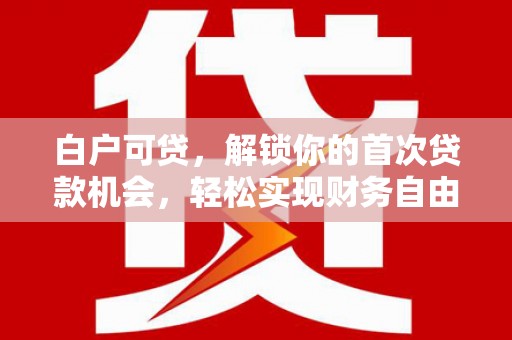 海港白户可贷，解锁你的首次贷款机会，轻松实现财务自由