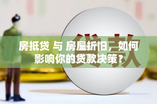 嵩县房抵贷 与 房屋折旧，如何影响你的贷款决策？