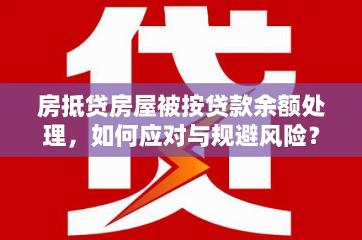 海港房抵贷房屋被按贷款余额处理，如何应对与规避风险？