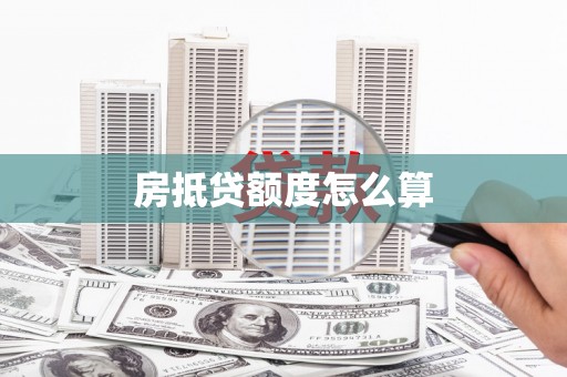 广西房抵贷额度怎么算