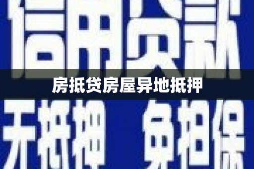 鱼池房抵贷房屋异地抵押