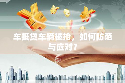 乌兰车抵贷车辆被抢，如何防范与应对？